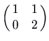 $\displaystyle \pmatrix{1 & 1\cr 0 & 2\cr}$