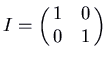 $\displaystyle I = \pmatrix{1 & 0\cr 0 & 1\cr}$