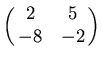 $\displaystyle \pmatrix{2 & 5\cr -8 & -2\cr}$