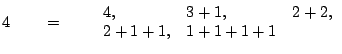 % latex2html id marker 3871
$\displaystyle 4 \qquad = \qquad
\begin{array}{lll}
4, & 3+1, & 2+2, \\
2+1+1, & 1+1+1+1 &
\end{array}$