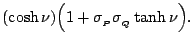 $\displaystyle (\cosh \nu)\Big(1 + \sigma_{_P}\sigma_{_Q}\tanh \nu \Big).$