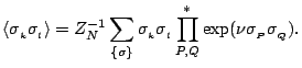 $\displaystyle \langle \sigma_{_k}\sigma_{_l} \rangle = Z_N^{-1} \sum_{\{\sigma\}} \sigma_{_k}\sigma_{_l} \prod^*_{P,Q} \exp(\nu\sigma_{_P}\sigma_{_Q}).$