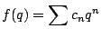 $\displaystyle f(q) = \sum c_n q^n$