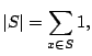 $\displaystyle \vert S\vert = \sum_{x \in S} 1,
$