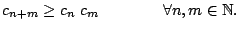 $\displaystyle c_{n+m} \geq c_n \; c_m \qquad \qquad \forall n,m \in \mathbb{N}.
$