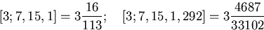 \begin{displaymath}[3;7,15,1]
=3\frac{16}{113};\quad [3;7,15,1,292]=3\frac{4687}{33102}\end{displaymath}
