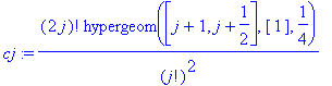 cj := (2*j)!/j!^2*hypergeom([j+1, j+1/2],[1],1/4)