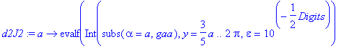 d2J2 := proc (a) options operator, arrow; evalf(Int(subs(alpha = a,gaa),y = 3/5*a .. 2*Pi,epsilon = 10^(-1/2*Digits))-subs(alpha = a,6/5*ga1+9/25*gy)) end proc