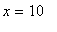 x = 10