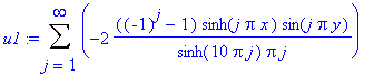 u1 := Sum(-2/sinh(10*Pi*j)*((-1)^j-1)/Pi/j*sinh(j*Pi*x)*sin(j*Pi*y),j = 1 .. infinity)