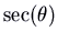 $\sec(\theta)$