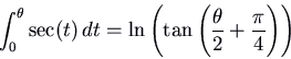 \begin{displaymath}\int_0^\theta \sec(t)\, dt = \ln\left(\tan\left(\frac{\theta}{2} + \frac{\pi}{4}\right)\right)\end{displaymath}