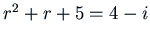$r^2 + r + 5 = 4 - i$