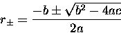 \begin{displaymath}
r_\pm = \frac{-b \pm \sqrt{b^2 - 4 a c}}{2a} \end{displaymath}