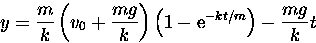 \begin{displaymath}
y = \frac{m}{k} \left(v_0 + \frac{mg}{k}\right)\left(1 - {\rm e}^{-k t/m}\right)
- \frac{mg}{k}t \end{displaymath}
