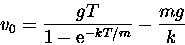 \begin{displaymath}
v_0 = \frac{g T}{1- {\rm e}^{-kT/m}} - \frac{mg}{k} \end{displaymath}