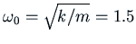 $\omega_0 =
\sqrt{k/m} = 1.5$