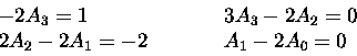 \begin{displaymath}
\begin{array}
{lll}
- 2 A_3 = 1 &\qquad& 3 A_3 - 2 A_2 = 0 \ 2 A_2 - 2 A_1 = -2 & \qquad & A_1 - 2 A_0 = 0 \end{array}\end{displaymath}