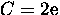$C=2 \rm e$