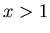 $x > 1$