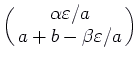 $\displaystyle \pmatrix{\alpha \varepsilon /a \cr a + b - \beta \varepsilon /a\cr}$