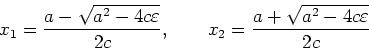 \begin{displaymath}x_1 = \frac{a - \sqrt{a^2-4c\varepsilon }}{2c}, \qquad
x_2 = \frac{a + \sqrt{a^2- 4c\varepsilon }}{2c} \end{displaymath}