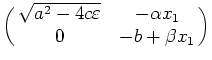 $\displaystyle \pmatrix{\sqrt{a^2 - 4 c\varepsilon }
& -\alpha
x_1 \cr 0 & -b + \beta x_1\cr}$