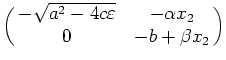 $\displaystyle \pmatrix{-\sqrt{a^2 - 4 c\varepsilon }
& -\alpha
x_2 \cr 0 & -b + \beta x_2\cr}$