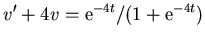 $\displaystyle v' + 4 v = {\rm e}^{-4t}/(1+{\rm e}^{-4t})$