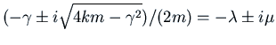 $\displaystyle (-\gamma \pm i \sqrt{4km - \gamma^2})/(2 m) = -\lambda \pm i \mu$